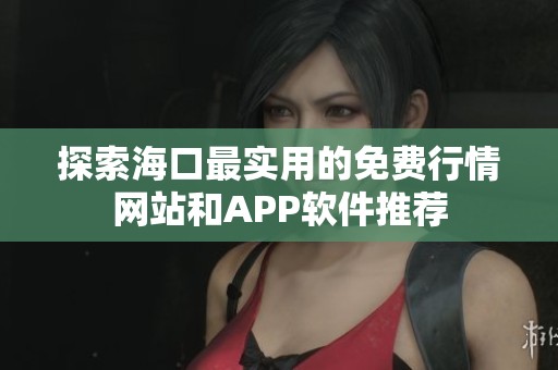 探索海口最实用的免费行情网站和APP软件推荐