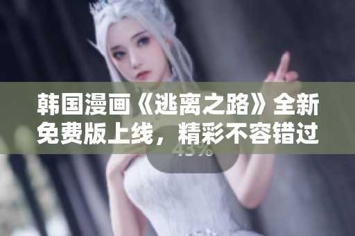 韩国漫画《逃离之路》全新免费版上线，精彩不容错过！