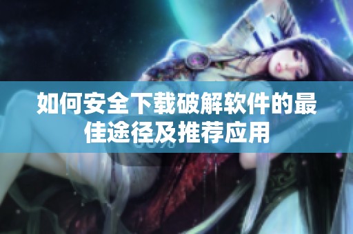 如何安全下载破解软件的最佳途径及推荐应用