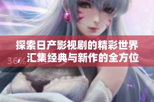 探索日产影视剧的精彩世界，汇集经典与新作的全方位指南