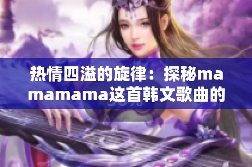 热情四溢的旋律：探秘mamamama这首韩文歌曲的魅力之处