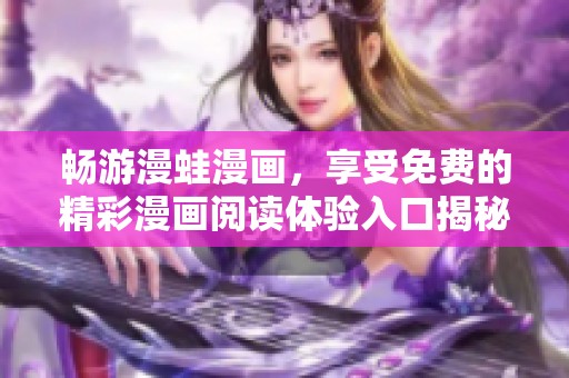 畅游漫蛙漫画，享受免费的精彩漫画阅读体验入口揭秘