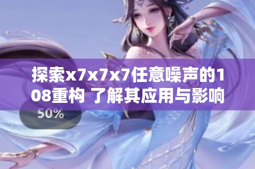 探索x7x7x7任意噪声的108重构 了解其应用与影响