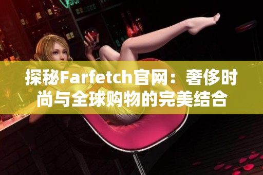 探秘Farfetch官网：奢侈时尚与全球购物的完美结合