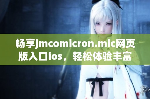 畅享jmcomicron.mic网页版入口ios，轻松体验丰富应用功能