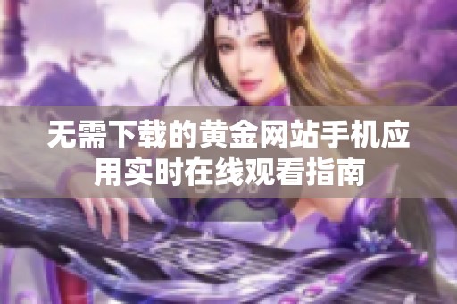 无需下载的黄金网站手机应用实时在线观看指南