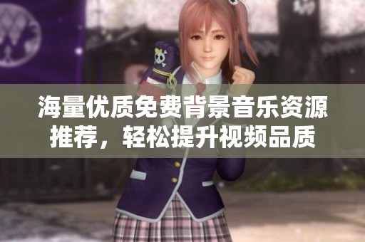海量优质免费背景音乐资源推荐，轻松提升视频品质