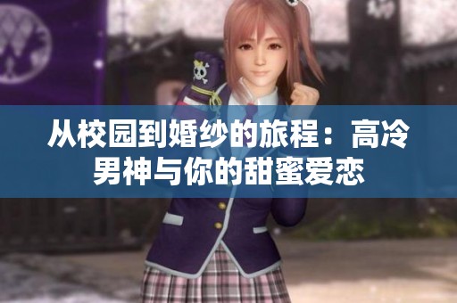 从校园到婚纱的旅程：高冷男神与你的甜蜜爱恋
