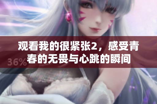 观看我的很紧张2，感受青春的无畏与心跳的瞬间