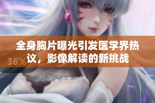 全身胸片曝光引发医学界热议，影像解读的新挑战