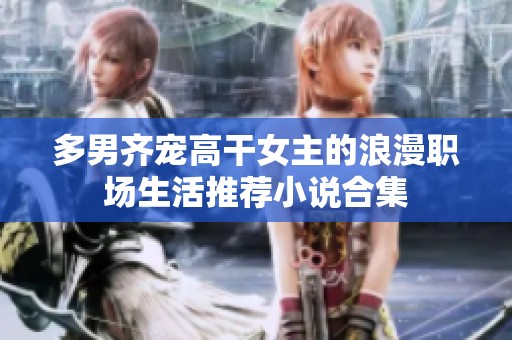 多男齐宠高干女主的浪漫职场生活推荐小说合集