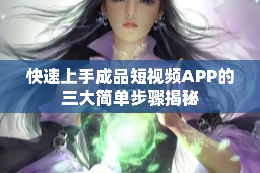 快速上手成品短视频APP的三大简单步骤揭秘