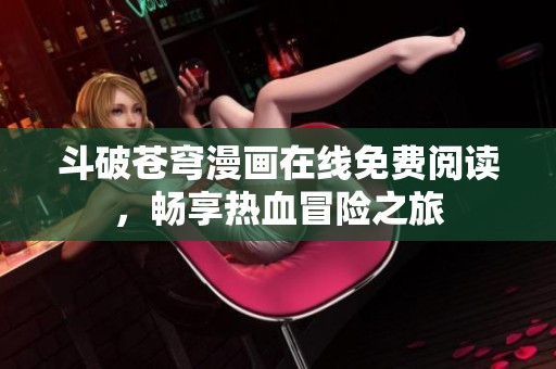 斗破苍穹漫画在线免费阅读，畅享热血冒险之旅