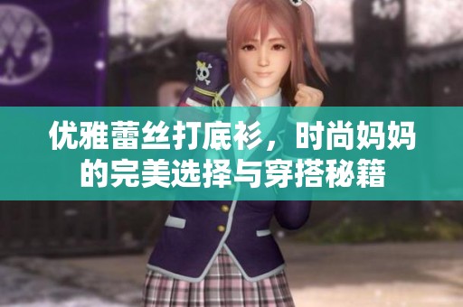 优雅蕾丝打底衫，时尚妈妈的完美选择与穿搭秘籍