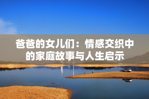 爸爸的女儿们：情感交织中的家庭故事与人生启示
