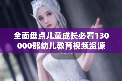 全面盘点儿童成长必看130000部幼儿教育视频资源