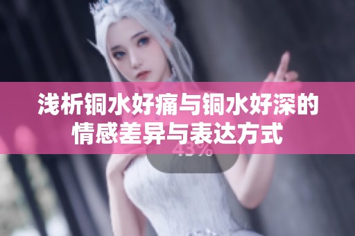 浅析铜水好痛与铜水好深的情感差异与表达方式