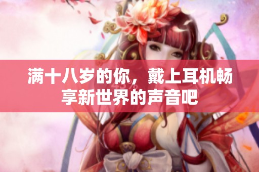 满十八岁的你，戴上耳机畅享新世界的声音吧