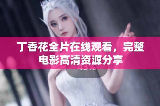 丁香花全片在线观看，完整电影高清资源分享