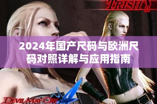 2024年国产尺码与欧洲尺码对照详解与应用指南