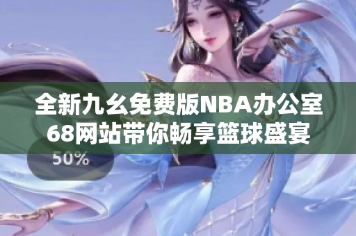全新九幺免费版NBA办公室68网站带你畅享篮球盛宴