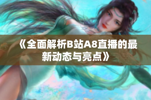 《全面解析B站A8直播的最新动态与亮点》