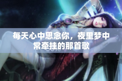 每天心中思念你，夜里梦中常牵挂的那首歌