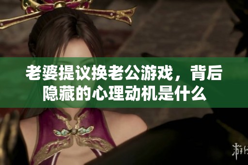 老婆提议换老公游戏，背后隐藏的心理动机是什么