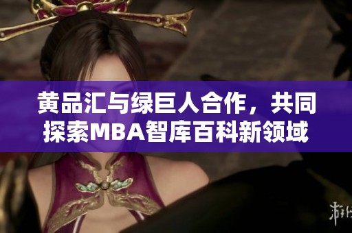 黄品汇与绿巨人合作，共同探索MBA智库百科新领域