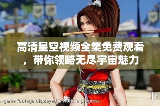 高清星空视频全集免费观看，带你领略无尽宇宙魅力