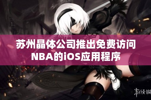 苏州晶体公司推出免费访问NBA的iOS应用程序