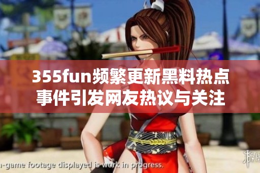 355fun频繁更新黑料热点事件引发网友热议与关注