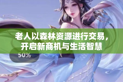 老人以森林资源进行交易，开启新商机与生活智慧