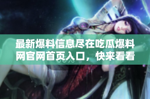 最新爆料信息尽在吃瓜爆料网官网首页入口，快来看看吧！