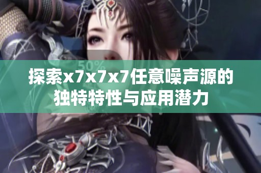 探索x7x7x7任意噪声源的独特特性与应用潜力