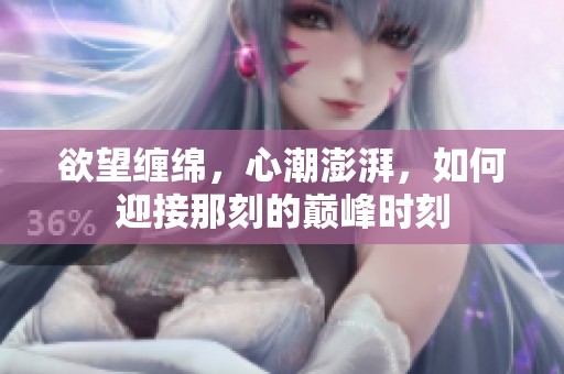 欲望缠绵，心潮澎湃，如何迎接那刻的巅峰时刻