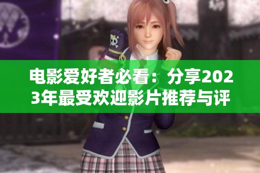 电影爱好者必看：分享2023年最受欢迎影片推荐与评价
