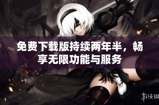 免费下载版持续两年半，畅享无限功能与服务
