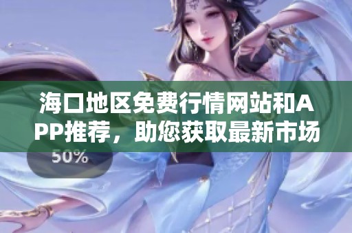 海口地区免费行情网站和APP推荐，助您获取最新市场动态