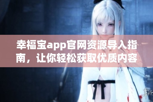 幸福宝app官网资源导入指南，让你轻松获取优质内容