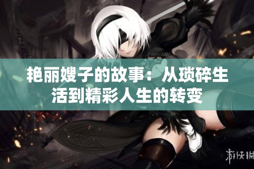 艳丽嫂子的故事：从琐碎生活到精彩人生的转变