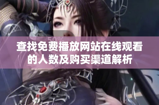 查找免费播放网站在线观看的人数及购买渠道解析