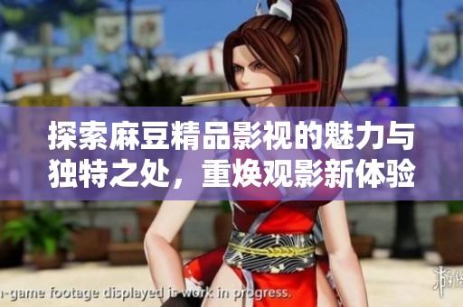 探索麻豆精品影视的魅力与独特之处，重焕观影新体验