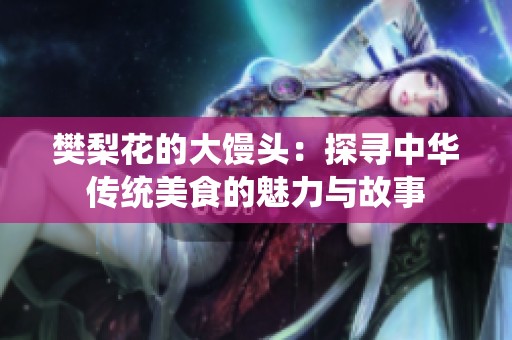 樊梨花的大馒头：探寻中华传统美食的魅力与故事
