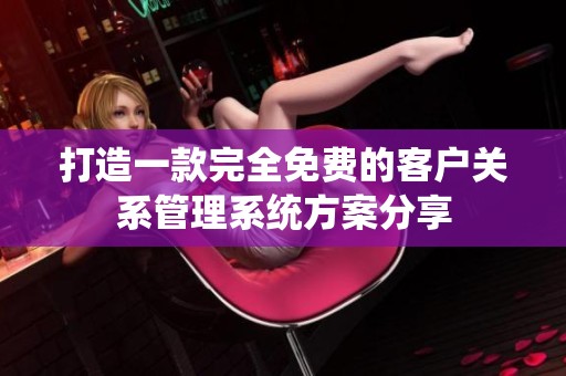 打造一款完全免费的客户关系管理系统方案分享