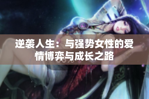 逆袭人生：与强势女性的爱情博弈与成长之路