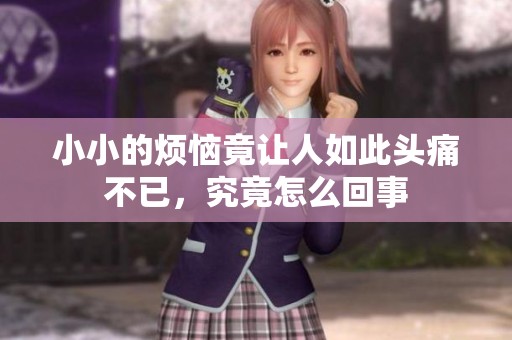 小小的烦恼竟让人如此头痛不已，究竟怎么回事