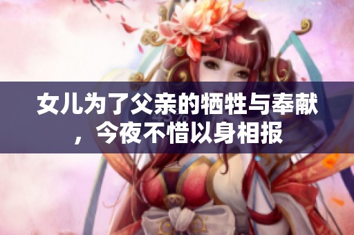 女儿为了父亲的牺牲与奉献，今夜不惜以身相报