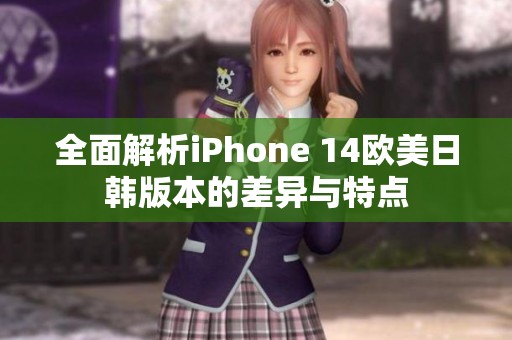 全面解析iPhone 14欧美日韩版本的差异与特点