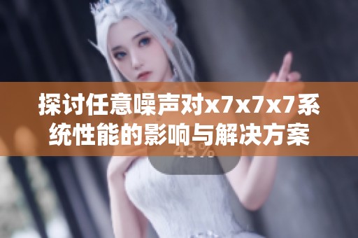 探讨任意噪声对x7x7x7系统性能的影响与解决方案
